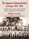 The Japanese Administration of Guam, 1941-1944 (eBook): A Study of Occupation and Integration Policies, with Japanese Oral Histories